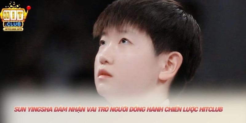 Sun Yingsha đảm nhận vai trò người đồng hành chiến lược HITCLUB